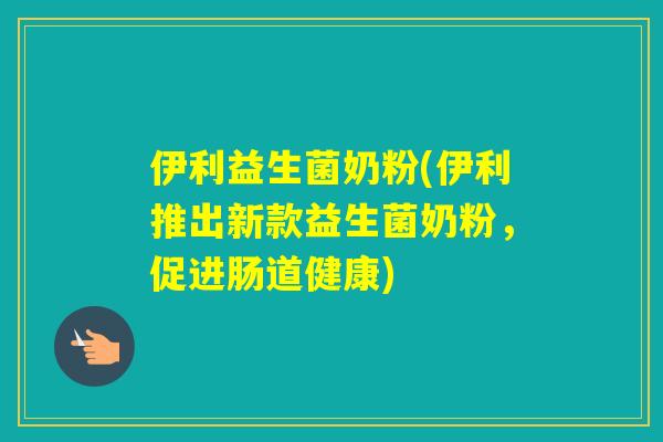 伊利益生菌奶粉(伊利推出新款益生菌奶粉，促进肠道健康)