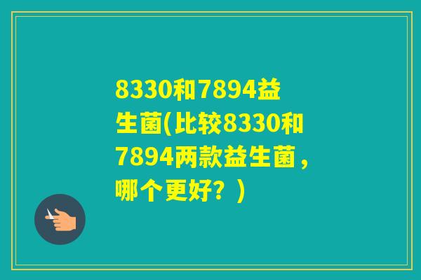 8330和7894益生菌(比较8330和7894两款益生菌，哪个更好？)