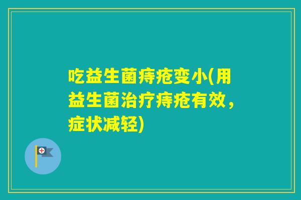 吃益生菌痔疮变小(用益生菌痔疮有效，症状减轻)