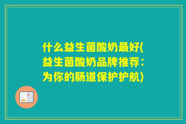 什么益生菌酸奶好(益生菌酸奶品牌推荐：为你的肠道保护护航)