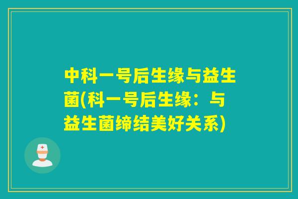 中科一号后生缘与益生菌(科一号后生缘：与益生菌缔结美好关系)
