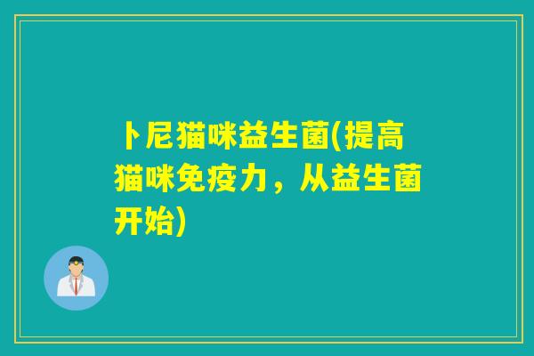 卜尼猫咪益生菌(提高猫咪力,从益生菌开始) 卜尼猫咪益生菌(提高猫咪力,从益生菌开始)