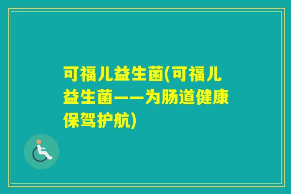 可福儿益生菌(可福儿益生菌——为肠道健康保驾护航) 可福儿益生菌(可福儿益生菌——为肠道健康保驾护航)