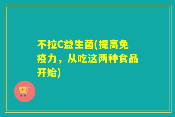 不拉C益生菌(提高力，从吃这两种食品开始)