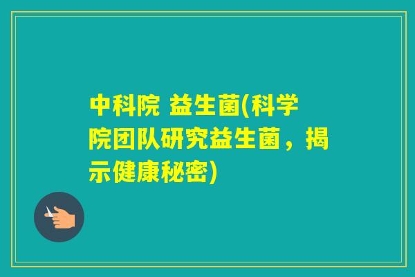 中科院 益生菌(科学院团队研究益生菌，揭示健康秘密)