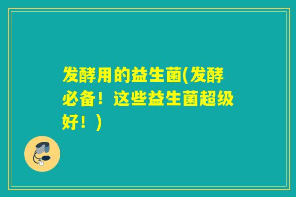 发酵用的益生菌(发酵必备！这些益生菌超级好！)