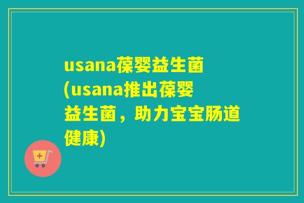 usana葆婴益生菌(usana推出葆婴益生菌，助力宝宝肠道健康)