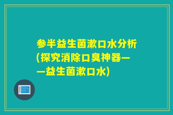 参半益生菌漱口水分析(探究消除神器——益生菌漱口水)