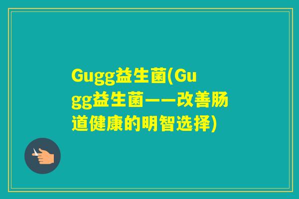 Gugg益生菌(Gugg益生菌——改善肠道健康的明智选择)