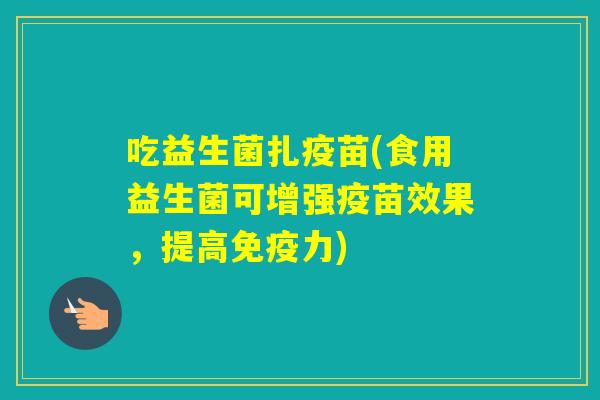 吃益生菌扎疫苗(食用益生菌可增强疫苗效果，提高力)