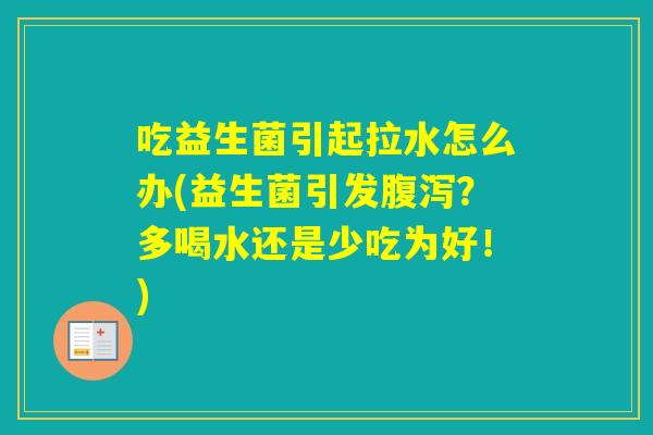 吃益生菌引起拉水怎么办(益生菌引发？多喝水还是少吃为好！)