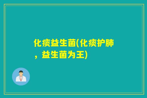化痰益生菌(化痰护，益生菌为王)