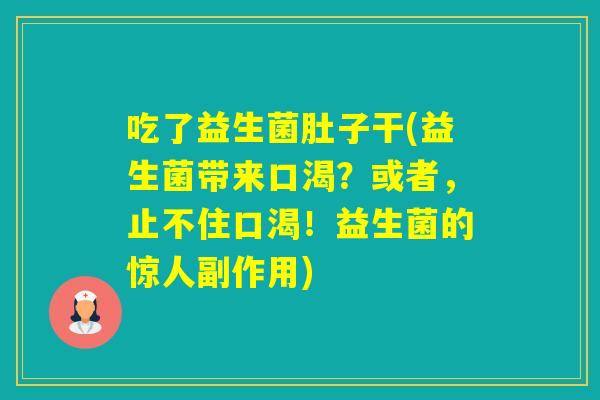 吃了益生菌肚子干(益生菌带来口渴？或者，止不住口渴！益生菌的惊人副作用)