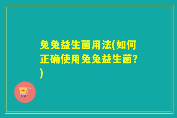 兔兔益生菌用法(如何正确使用兔兔益生菌？)
