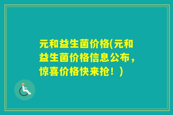 元和益生菌价格(元和益生菌价格信息公布，惊喜价格快来抢！)