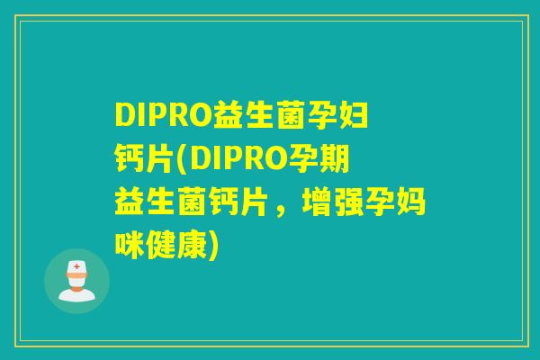 DIPRO益生菌孕妇钙片(DIPRO孕期益生菌钙片，增强孕妈咪健康)
