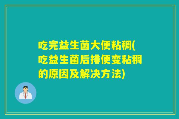 吃完益生菌大便粘稠(吃益生菌后排便变粘稠的原因及解决方法) 吃完益生菌大便粘稠(吃益生菌后排便变粘稠的原因及解决方法)