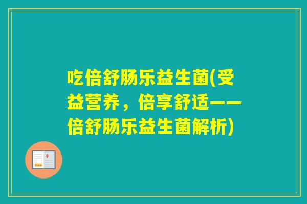 吃倍舒肠乐益生菌(受益营养，倍享舒适——倍舒肠乐益生菌解析)