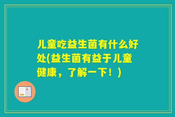 儿童吃益生菌有什么好处(益生菌有益于儿童健康，了解一下！)