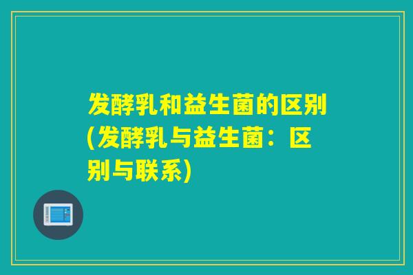 发酵乳和益生菌的区别(发酵乳与益生菌：区别与联系)