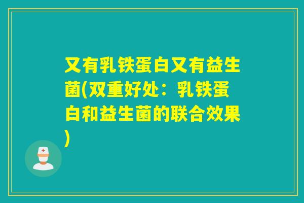 又有乳铁蛋白又有益生菌(双重好处：乳铁蛋白和益生菌的联合效果)