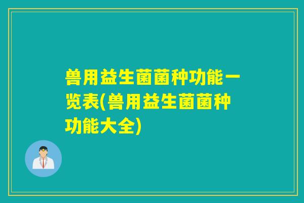 兽用益生菌菌种功能一览表(兽用益生菌菌种功能大全) 兽用益生菌菌种功能一览表(兽用益生菌菌种功能大全)