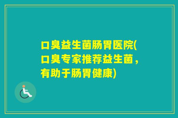 益生菌肠胃医院(专家推荐益生菌，有助于肠胃健康)