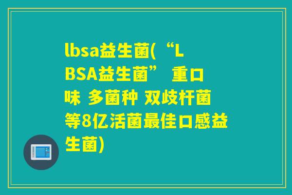 lbsa益生菌(“LBSA益生菌” 重口味 多菌种 双歧杆菌等8亿活菌佳口感益生菌) lbsa益生菌(“LBSA益生菌” 重口味 多菌种 双歧杆菌等8亿活菌佳口感益生菌)