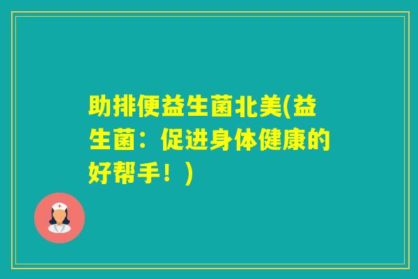 助排便益生菌北美(益生菌：促进身体健康的好帮手！)