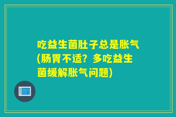吃益生菌肚子总是(肠胃不适？多吃益生菌缓解问题)