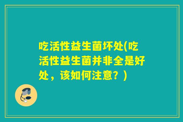 吃活性益生菌坏处(吃活性益生菌并非全是好处，该如何注意？)