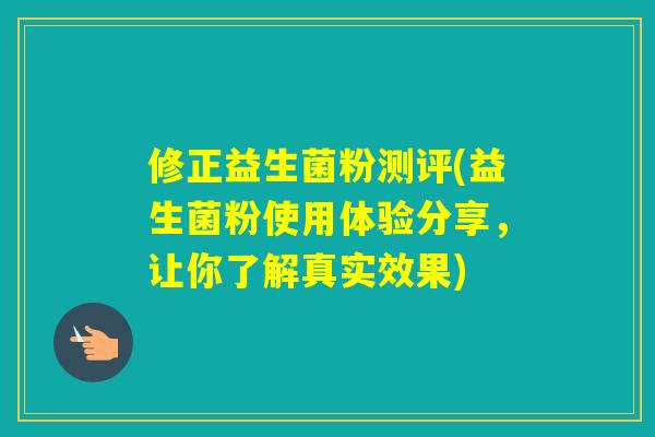 修正益生菌粉测评(益生菌粉使用体验分享，让你了解真实效果)