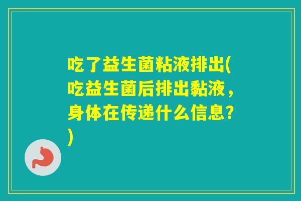 吃了益生菌粘液排出(吃益生菌后排出黏液,身体在传递什么信息?) 吃了益生菌粘液排出(吃益生菌后排出黏液,身体在传递什么信息?)
