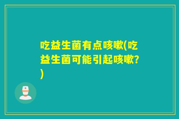 吃益生菌有点(吃益生菌可能引起？)