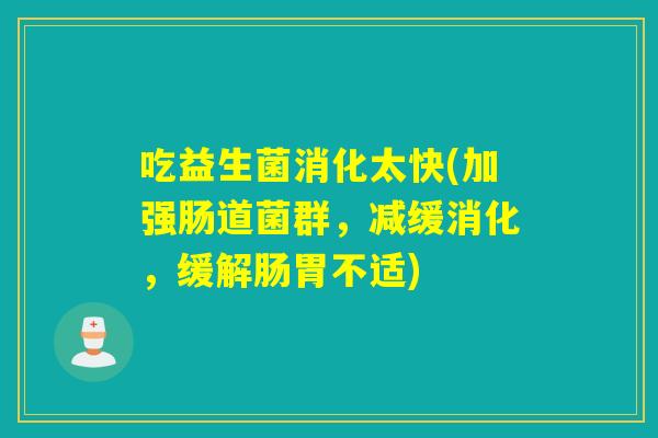 吃益生菌消化太快(加强肠道菌群,减缓消化,缓解肠胃不适) 吃益生菌消化太快(加强肠道菌群,减缓消化,缓解肠胃不适)