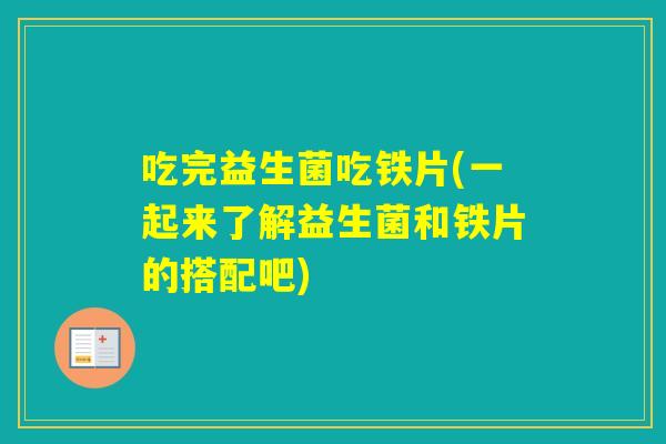 吃完益生菌吃铁片(一起来了解益生菌和铁片的搭配吧)