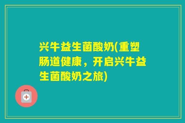 兴牛益生菌酸奶(重塑肠道健康，开启兴牛益生菌酸奶之旅)