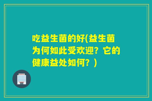 吃益生菌的好(益生菌为何如此受欢迎?它的健康益处如何?) 吃益生菌的好(益生菌为何如此受欢迎?它的健康益处如何?)