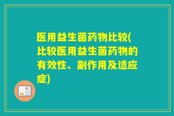 医用益生菌比较(比较医用益生菌的有效性、副作用及适应症) 医用益生菌比较(比较医用益生菌的有效性、副作用及适应症)