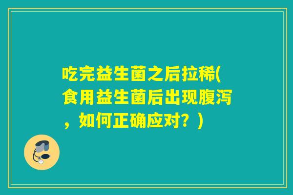 吃完益生菌之后拉稀(食用益生菌后出现,如何正确应对?) 吃完益生菌之后拉稀(食用益生菌后出现,如何正确应对?)