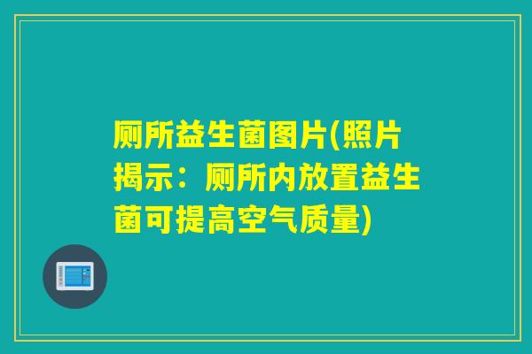 厕所益生菌图片(照片揭示:厕所内放置益生菌可提高空气质量) 厕所益生菌图片(照片揭示:厕所内放置益生菌可提高空气质量)