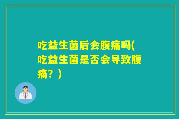吃益生菌后会吗(吃益生菌是否会导致?) 吃益生菌后会吗(吃益生菌是否会导致?)