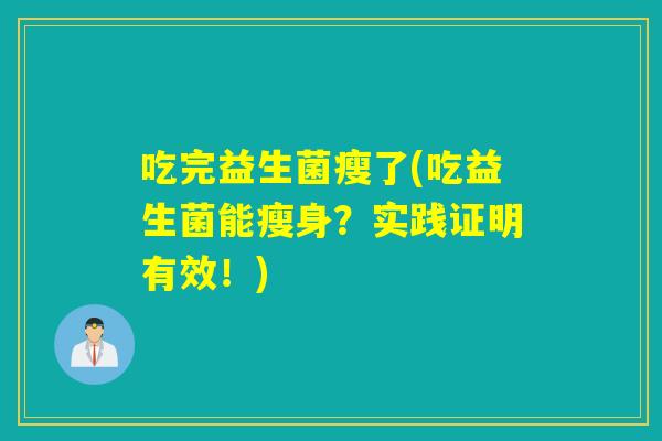 吃完益生菌瘦了(吃益生菌能瘦身?实践证明有效!) 吃完益生菌瘦了(吃益生菌能瘦身?实践证明有效!)