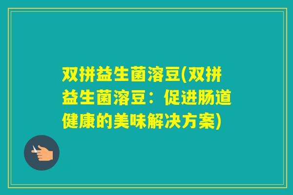 双拼益生菌溶豆(双拼益生菌溶豆:促进肠道健康的美味解决方案) 双拼益生菌溶豆(双拼益生菌溶豆:促进肠道健康的美味解决方案)