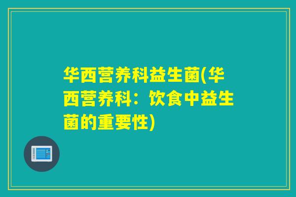 华西营养科益生菌(华西营养科：饮食中益生菌的重要性)