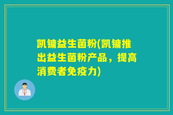 凯镛益生菌粉(凯镛推出益生菌粉产品,提高消费者力) 凯镛益生菌粉(凯镛推出益生菌粉产品,提高消费者力)