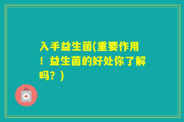 入手益生菌(重要作用!益生菌的好处你了解吗?) 入手益生菌(重要作用!益生菌的好处你了解吗?)