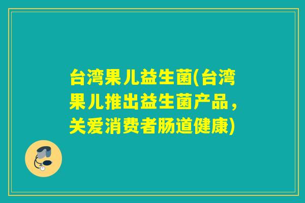 台湾果儿益生菌(台湾果儿推出益生菌产品，关爱消费者肠道健康)
