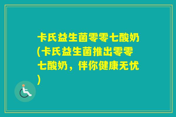 卡氏益生菌零零七酸奶(卡氏益生菌推出零零七酸奶,伴你健康无忧) 卡氏益生菌零零七酸奶(卡氏益生菌推出零零七酸奶,伴你健康无忧)