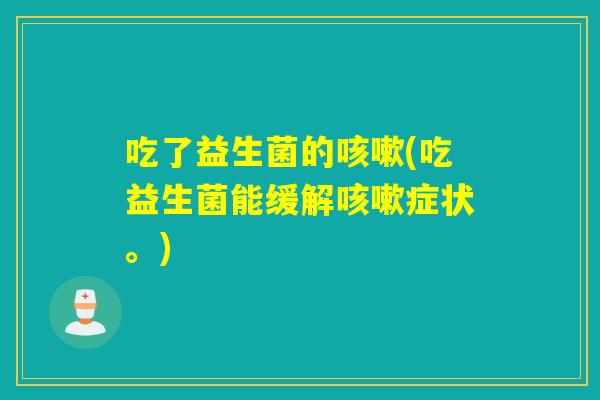 吃了益生菌的(吃益生菌能缓解症状。)